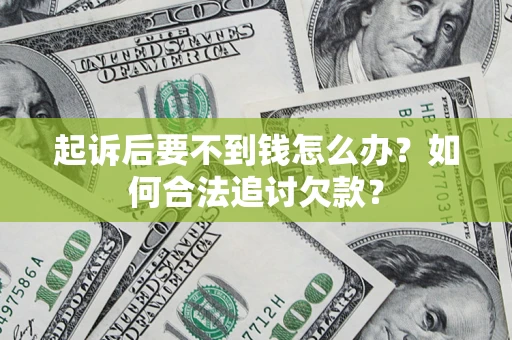 济南起诉后要不到钱怎么办？如何合法追讨欠款？