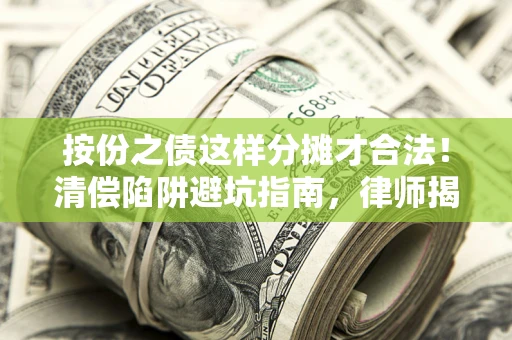 济南按份之债这样分摊才合法！清偿陷阱避坑指南，律师揭秘关键条款