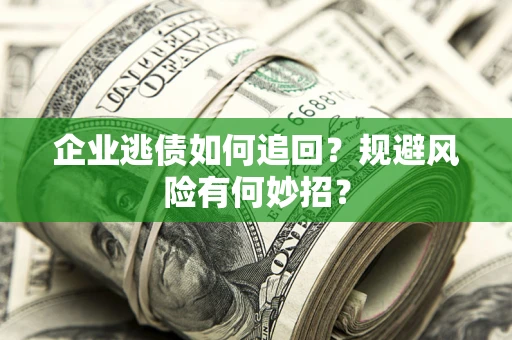 济南企业逃债如何追回？规避风险有何妙招？