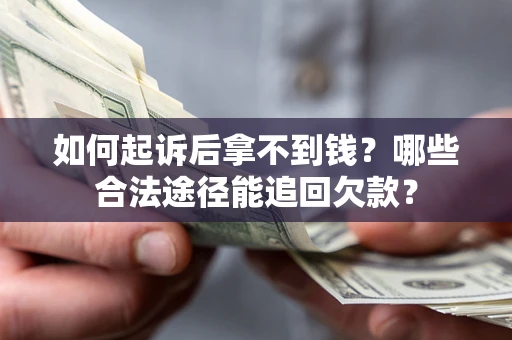济南如何起诉后拿不到钱？哪些合法途径能追回欠款？