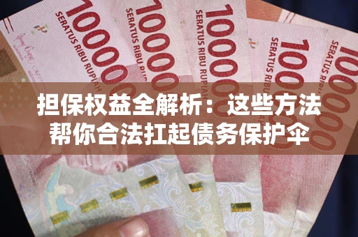 济南担保权益全解析：这些方法帮你合法扛起债务保护伞