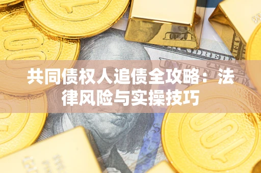 济南共同债权人追债全攻略：法律风险与实操技巧