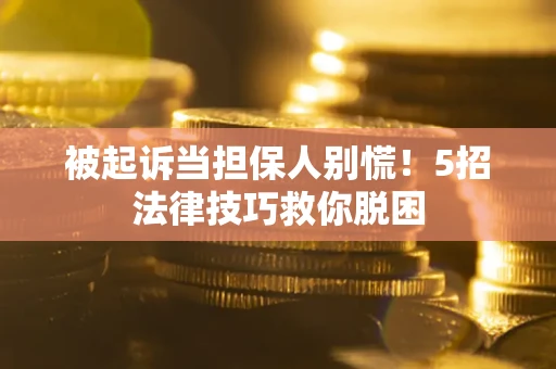 济南被起诉当担保人别慌！5招法律技巧救你脱困