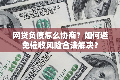 济南网贷负债怎么协商？如何避免催收风险合法解决？