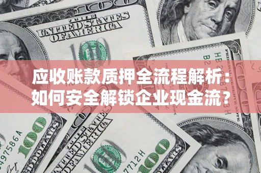 济南应收账款质押全流程解析：如何安全解锁企业现金流？