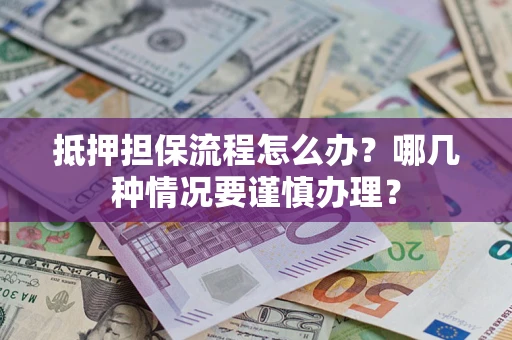济南抵押担保流程怎么办？哪几种情况要谨慎办理？