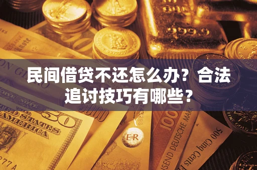 济南民间借贷不还怎么办？合法追讨技巧有哪些？