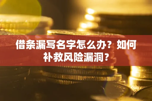 济南借条漏写名字怎么办？如何补救风险漏洞？