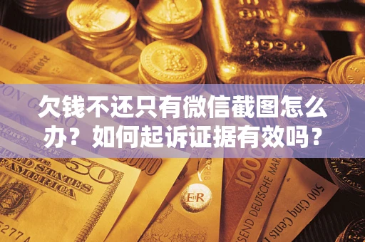 济南欠钱不还只有微信截图怎么办？如何起诉证据有效吗？