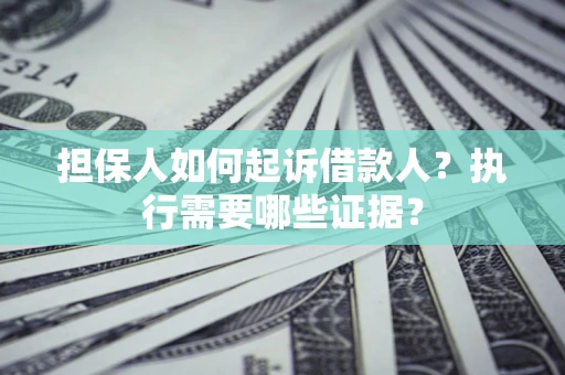 济南担保人如何起诉借款人？执行需要哪些证据？