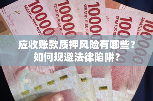 济南应收账款质押风险有哪些？如何规避法律陷阱？
