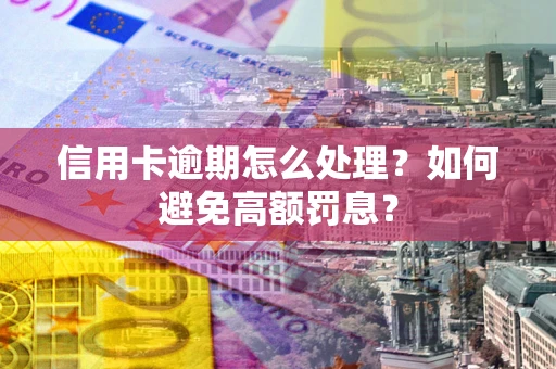 济南信用卡逾期怎么处理？如何避免高额罚息？