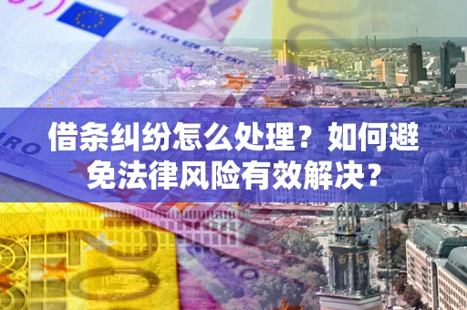 济南借条纠纷怎么处理？如何避免法律风险有效解决？