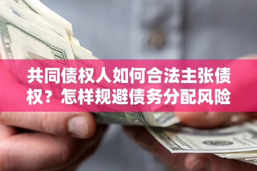 济南共同债权人如何合法主张债权？怎样规避债务分配风险？