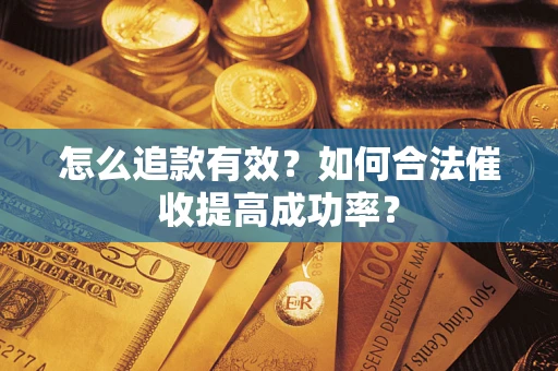 济南怎么追款有效？如何合法催收提高成功率？