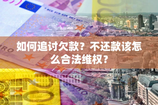 济南如何追讨欠款？不还款该怎么合法维权？