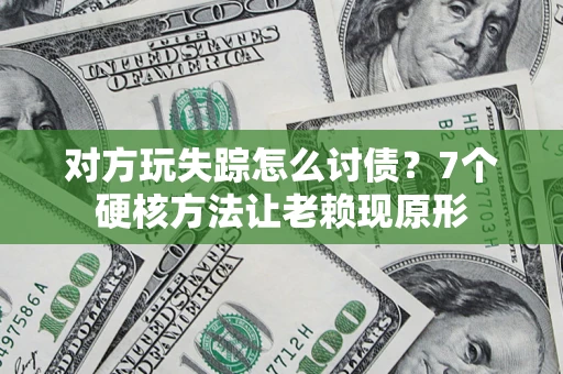 济南对方玩失踪怎么讨债？7个硬核方法让老赖现原形