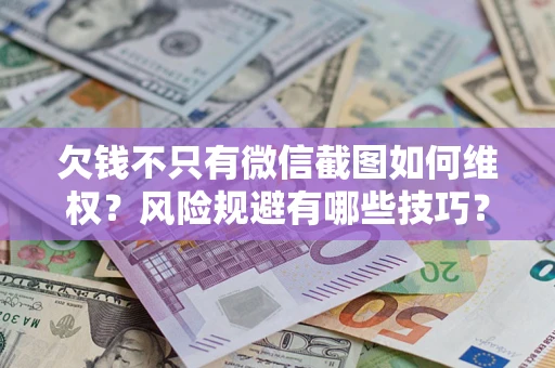 济南欠钱不只有微信截图如何维权？风险规避有哪些技巧？