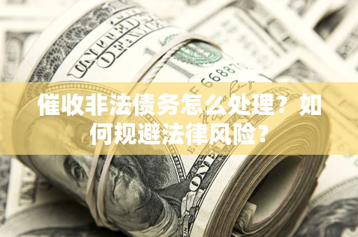 济南催收非法债务怎么处理？如何规避法律风险？