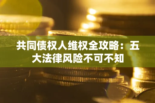 济南共同债权人维权全攻略：五大法律风险不可不知