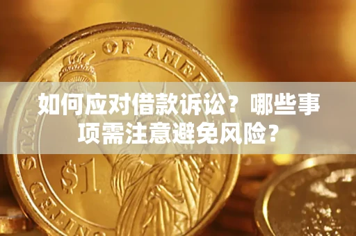 济南如何应对借款诉讼？哪些事项需注意避免风险？