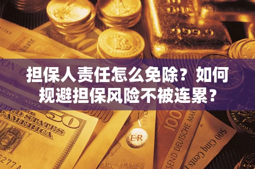 济南担保人责任怎么免除？如何规避担保风险不被连累？