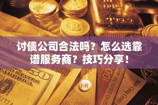济南讨债公司合法吗？怎么选靠谱服务商？技巧分享！