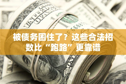 济南被债务困住了？这些合法招数比“跑路”更靠谱