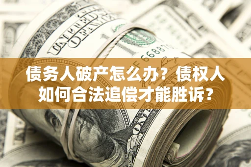 济南债务人破产怎么办？债权人如何合法追偿才能胜诉？