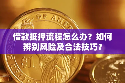 济南借款抵押流程怎么办？如何辨别风险及合法技巧？