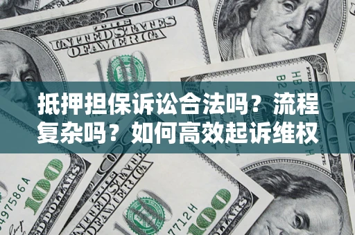 济南抵押担保诉讼合法吗？流程复杂吗？如何高效起诉维权？