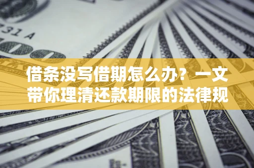 济南借条没写借期怎么办？一文带你理清还款期限的法律规则