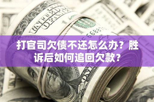 济南打官司欠债不还怎么办？胜诉后如何追回欠款？