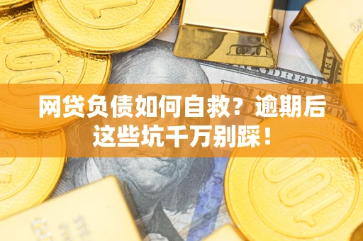 济南网贷负债如何自救？逾期后这些坑千万别踩！