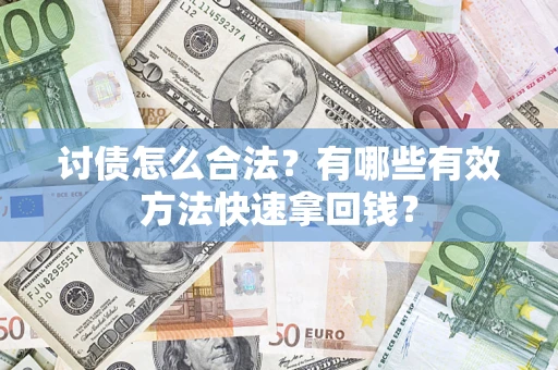 济南讨债怎么合法？有哪些有效方法快速拿回钱？