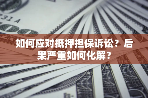 济南如何应对抵押担保诉讼？后果严重如何化解？