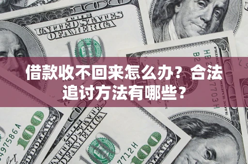 济南借款收不回来怎么办？合法追讨方法有哪些？