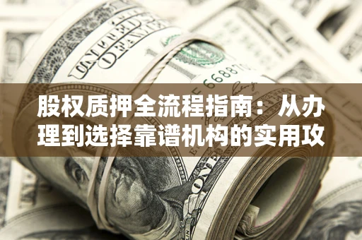 济南股权质押全流程指南：从办理到选择靠谱机构的实用攻略