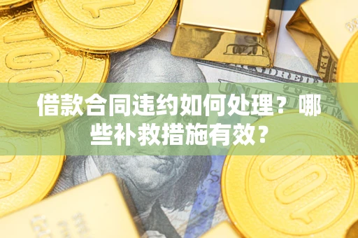 济南借款合同违约如何处理？哪些补救措施有效？