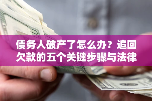 济南债务人破产了怎么办？追回欠款的五个关键步骤与法律策略