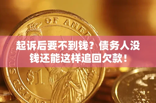 济南起诉后要不到钱？债务人没钱还能这样追回欠款！