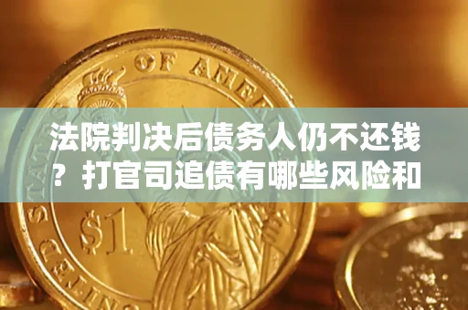济南法院判决后债务人仍不还钱？打官司追债有哪些风险和技巧？