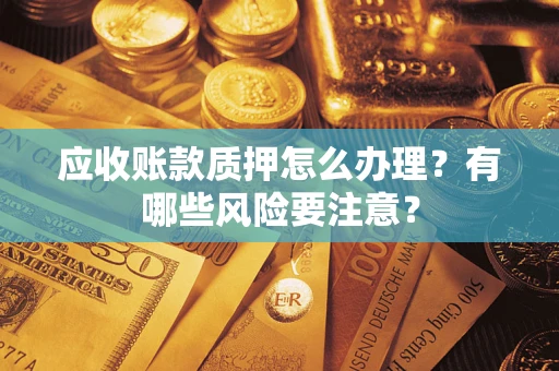 济南应收账款质押怎么办理？有哪些风险要注意？