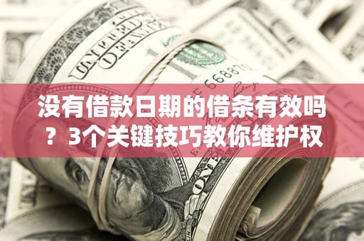 济南没有借款日期的借条有效吗？3个关键技巧教你维护权益