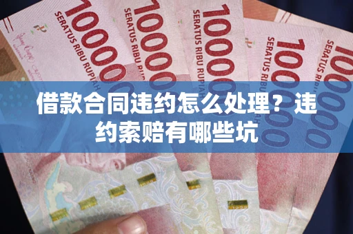 济南借款合同违约怎么处理？违约索赔有哪些坑