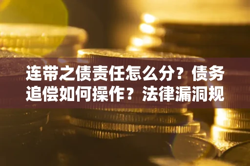 济南连带之债责任怎么分？债务追偿如何操作？法律漏洞规避指南