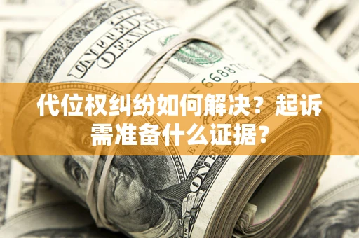 济南代位权纠纷如何解决？起诉需准备什么证据？