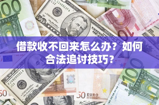 济南借款收不回来怎么办？如何合法追讨技巧？