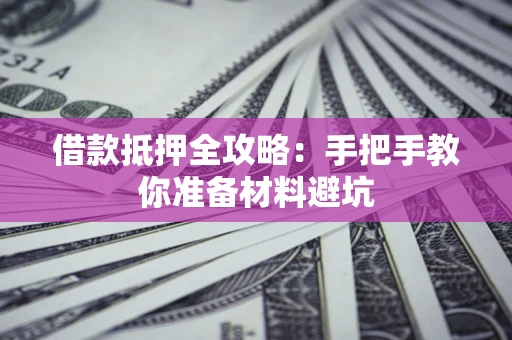 济南借款抵押全攻略：手把手教你准备材料避坑