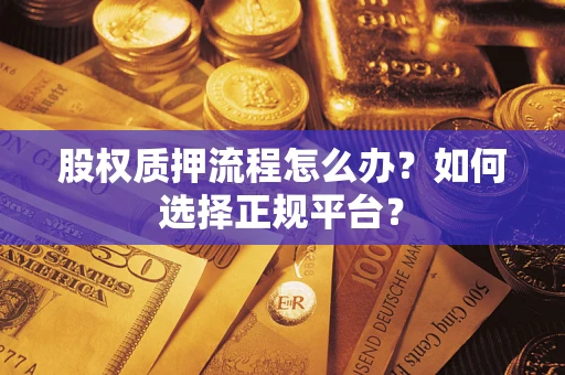 济南股权质押流程怎么办？如何选择正规平台？